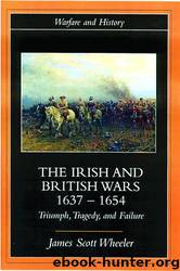 The Irish and British Wars, 1637-1654: Triumph, Tragedy, and Failure by James Scott Wheeler