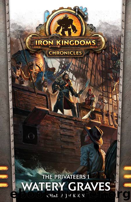 The Iron Kingdoms Chronicles : The Privateers I : Watery Graves by Chris A. Jackson
