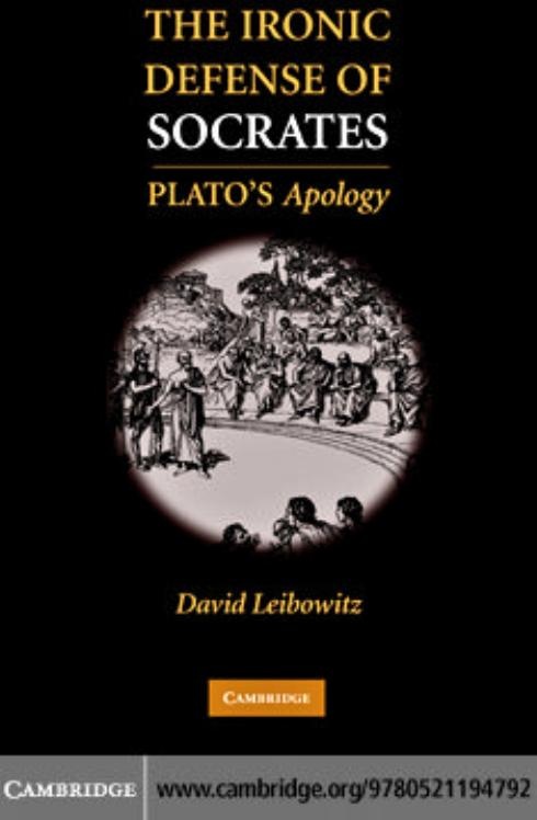 The Ironic Defense of Socrates: Plato's Apology by David M. Leibowitz