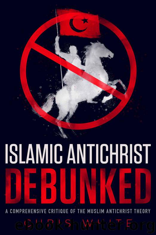 The Islamic Antichrist Debunked: A Comprehensive Critique of the Muslim Antichrist Theory by Chris White