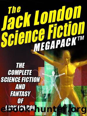 The Jack London Science Fiction MEGAPACK Â®: The Complete Science Fiction and Fantasy of Jack London by Jack London