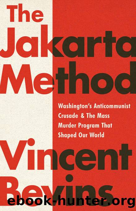 The Jakarta Method: Washington's Anti-Communist Crusade and the Mass Murder Program That Shaped Our World by Vincent Bevins