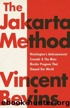 The Jakarta Method_Washington's Anticommunist Crusade and the Mass Murder Program That Shaped Our World by Vincent Bevins