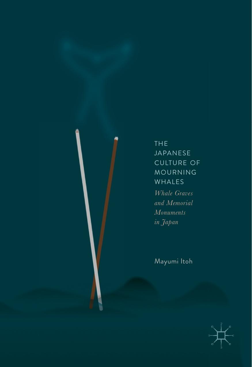The Japanese Culture of Mourning Whales: Whale Graves and Memorial Monuments in Japan by Mayumi Itoh