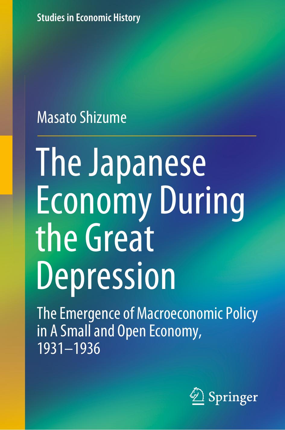 The Japanese Economy During the Great Depression: The Emergence of Macroeconomic Policy in A Small and Open Economy, 1931â1936 by Masato Shizume