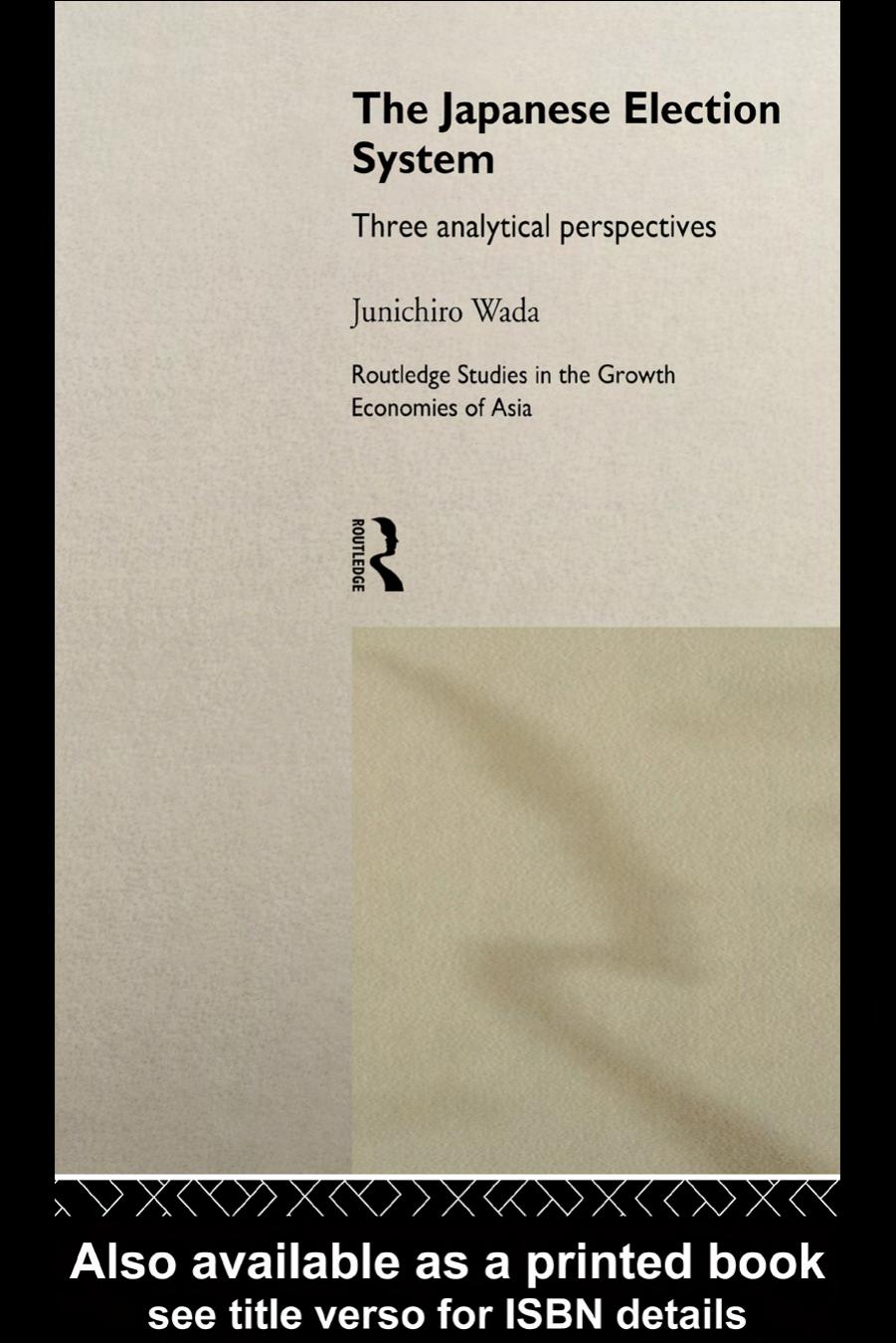 The Japanese Election System: Three Analytical Perspectives (Routledge Studies in the Growth Economies of Asia, 5) by Junichiro Wada