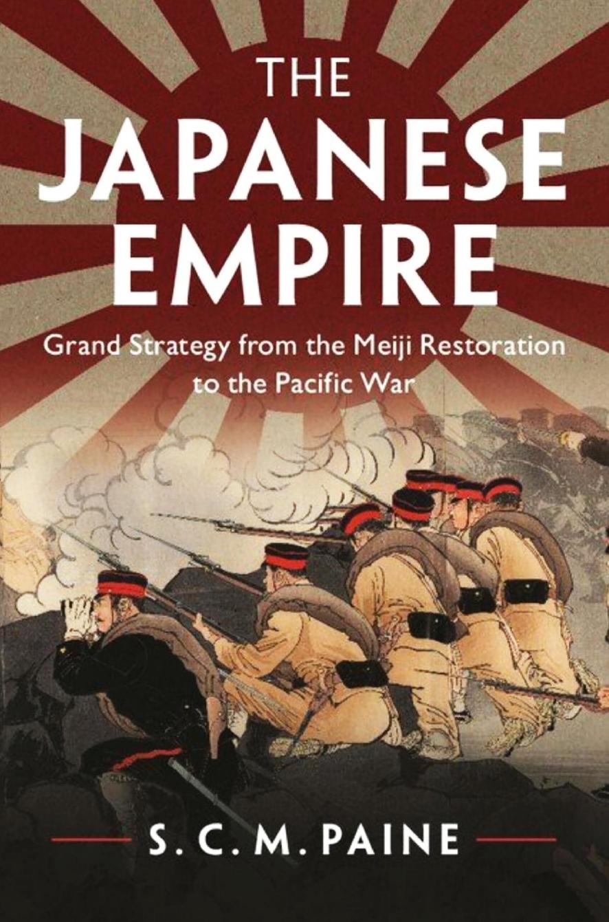 The Japanese Empire: Grand Strategy from the Meiji Restoration to the Pacific War by S.C.M. Paine