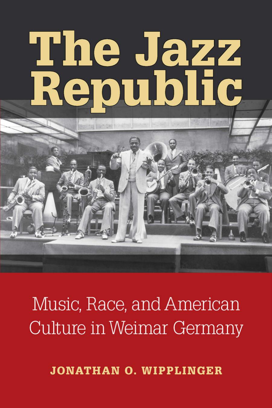 The Jazz Republic: Music, Race, and American Culture in Weimar Germany by Jonathan O. Wipplinger