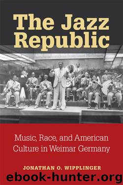 The Jazz Republic: Music, Race, and American Culture in Weimar Germany by Jonathan Wipplinger