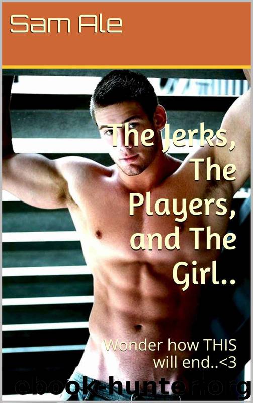 The Jerks, the Players, and the Girl..: Wonder How THIS Will End..<3 by Sam Ale