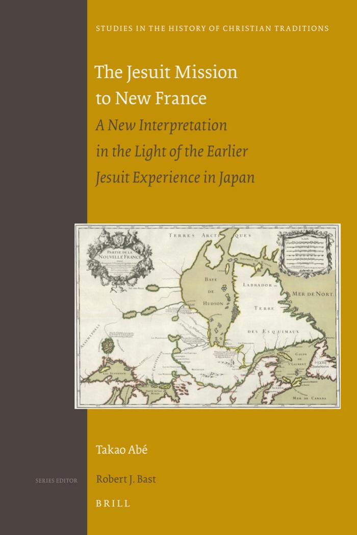 The Jesuit Mission to New France: A New Interpretation in the Light of the Earlier Jesuit Experience in Japan (Studies in the History of Christian Thought) by Takao Abe