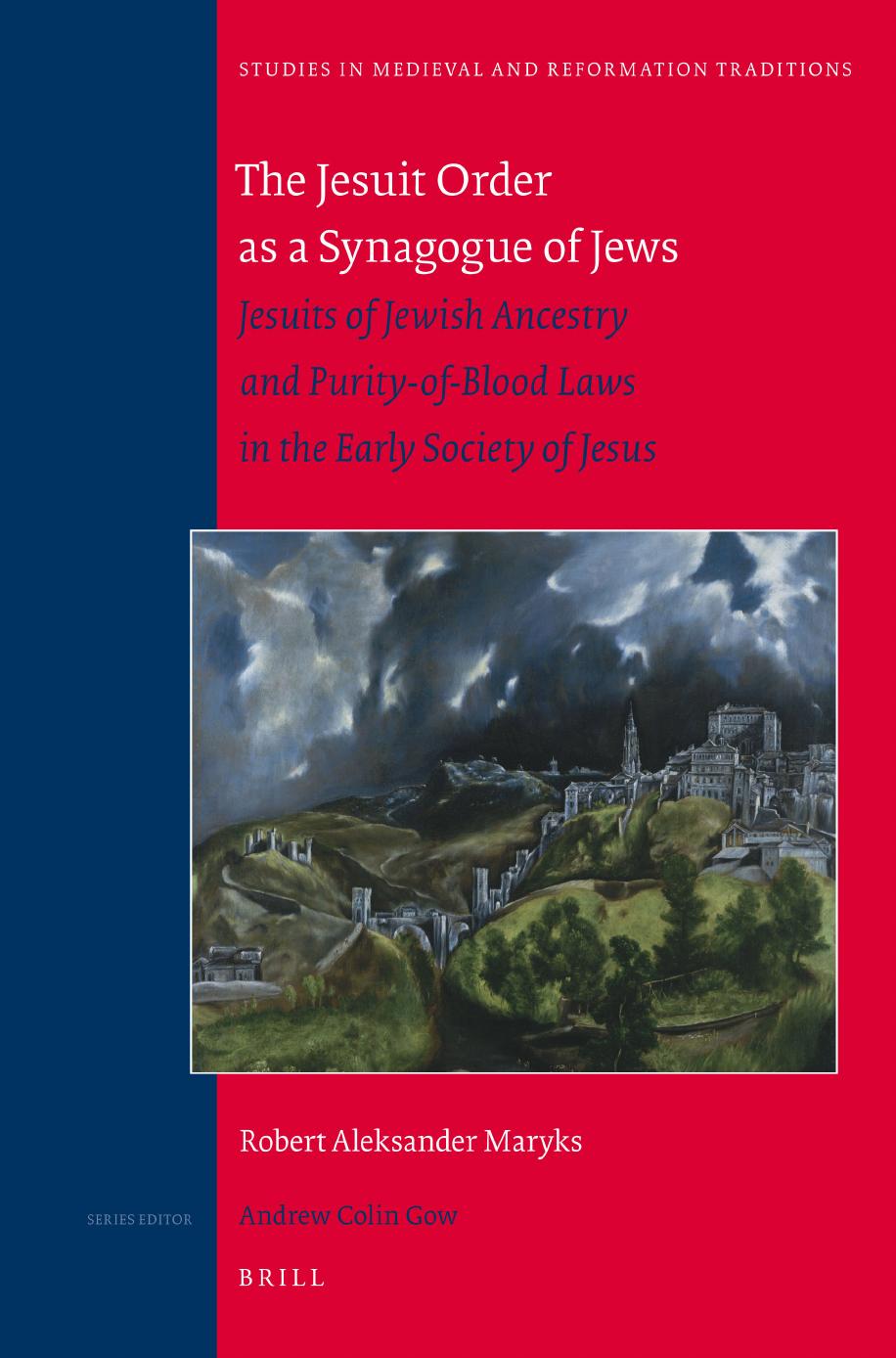 The Jesuit Order as a Synagogue of Jews: Jesuits of Jewish Ancestry and Purity-of-blood Laws in the Early Society of Jesus by Robert Aleksander Maryks