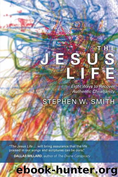 The Jesus Life: Eight Ways to Recover Authentic Christianity by Smith Stephen W
