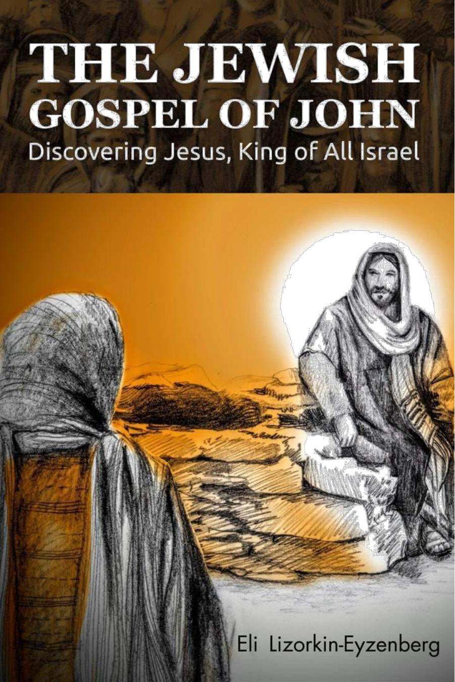The Jewish Gospel of John: Discovering Jesus, King of All Israel by Eli Lizorkin-Eyzenberg