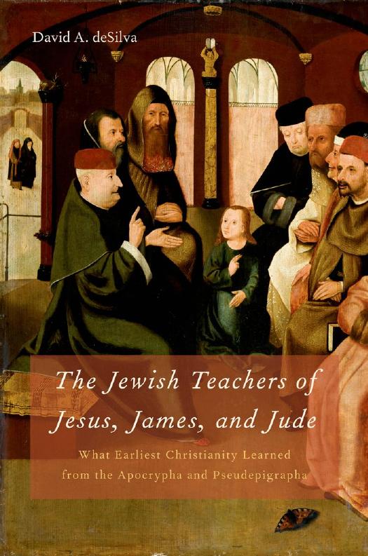 The Jewish Teachers of Jesus, James, and Jude: What Earliest Christianity Learned from the Apocrypha and Pseudepigrapha by David A. deSilva