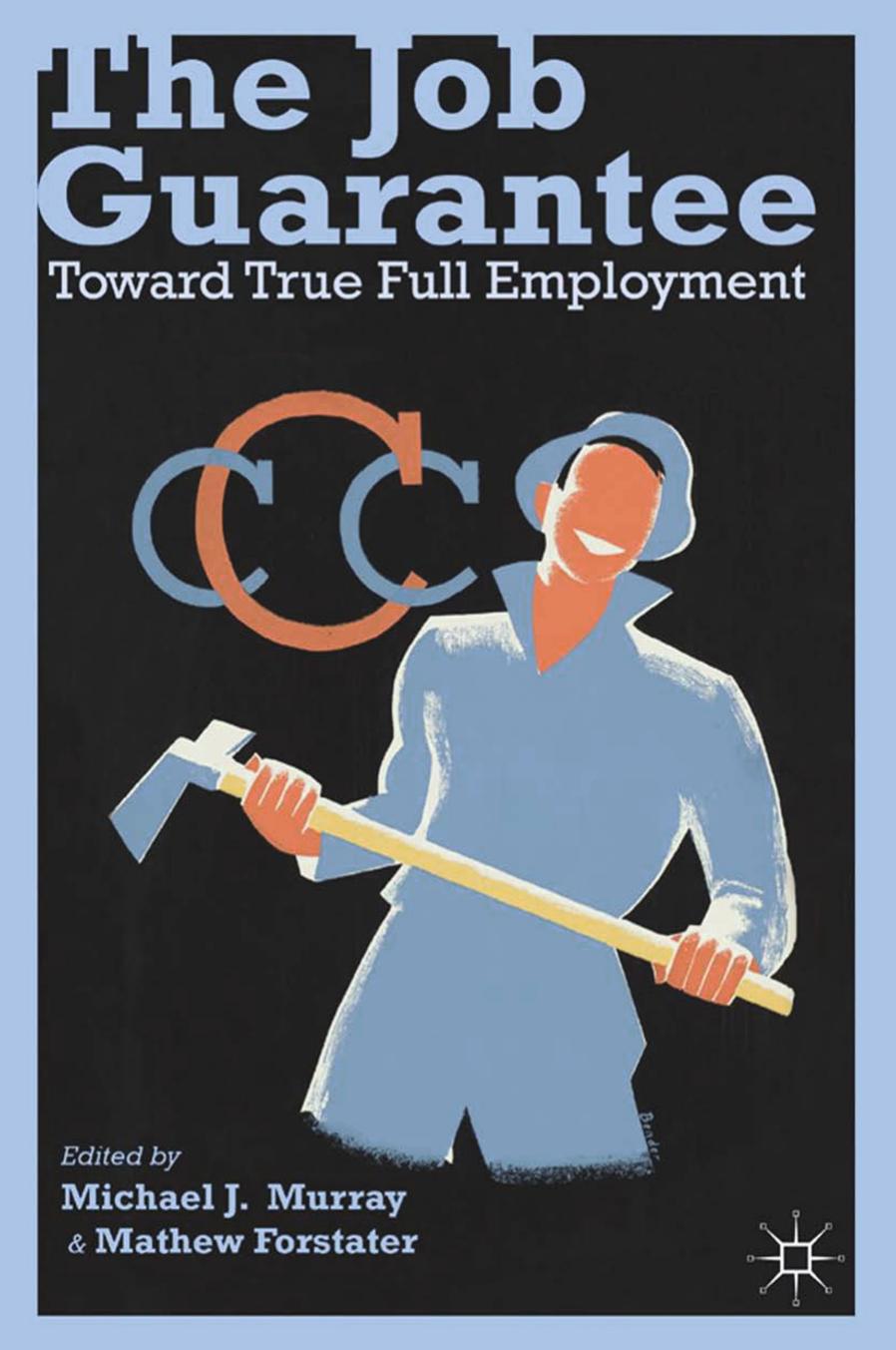 The Job Guarantee: Toward True Full Employment by Michael J. Murray Mathew Forstater (eds.)