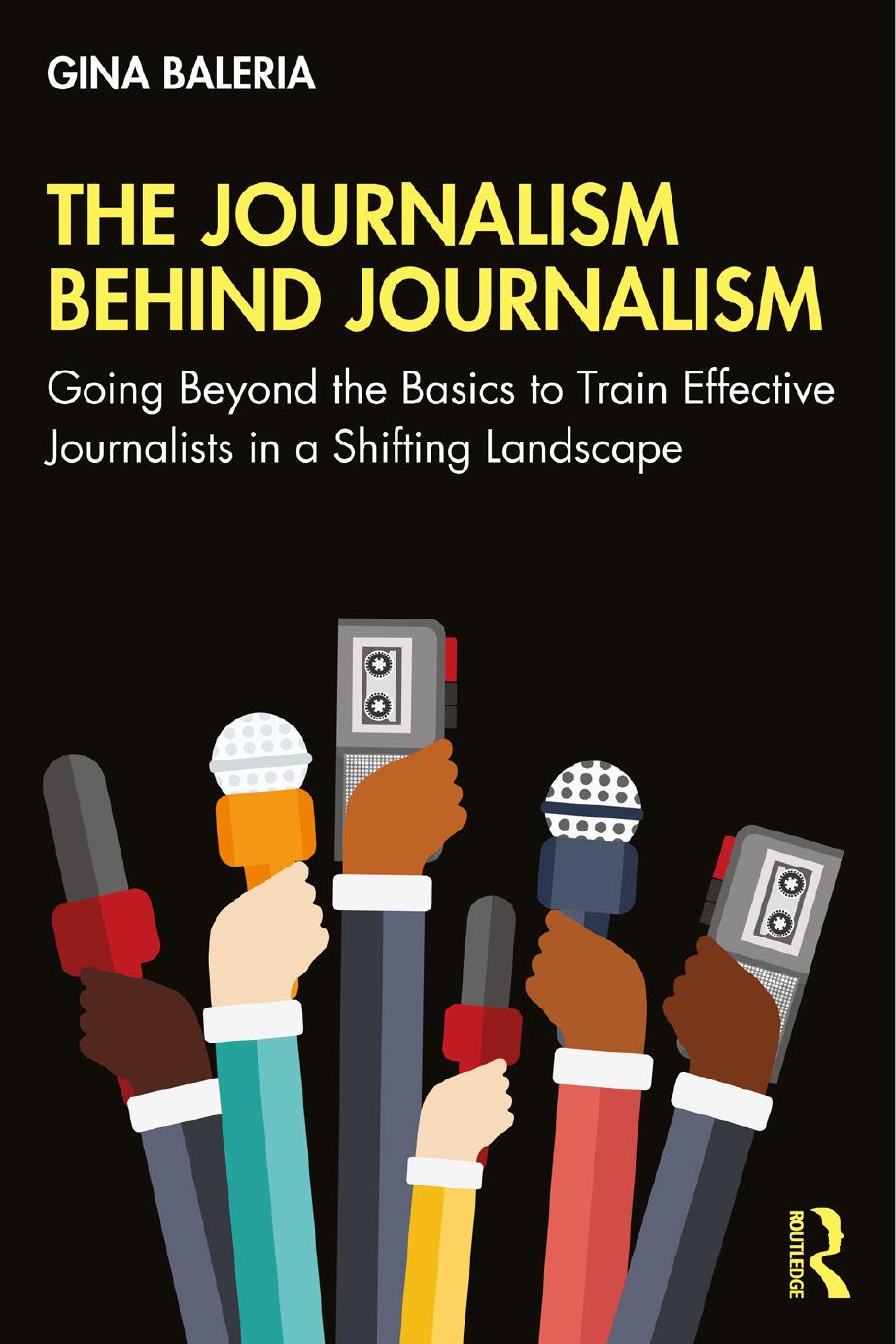 The Journalism Behind Journalism: Going Beyond the Basics to Train Effective Journalists in a Shifting Landscape by Gina Baleria
