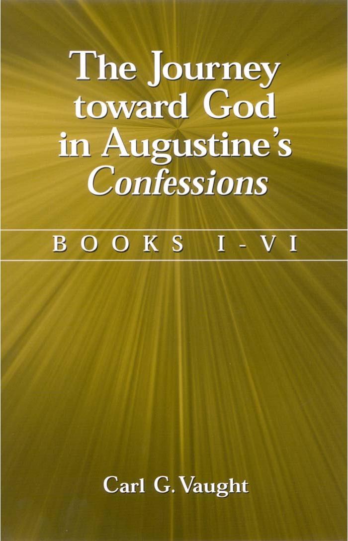 The Journey Toward God in Augustine's Confessions by Carl G. Vaught