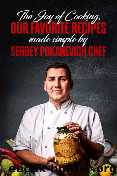 The Joy of Cooking, Our Favorite Recipes Made Simple by Sergey Pokanevich Chef by Sergey Pokanevich