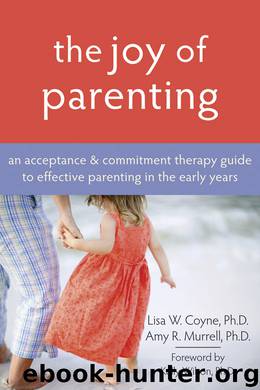 The Joy of Parenting: An Acceptance and Commitment Therapy Guide to Effective Parenting in the Early Years by Lisa Coyne