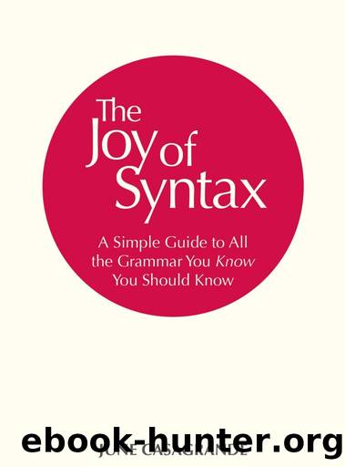 The Joy of Syntax: A Simple Guide to All the Grammar You Know You Should Know by June Casagrande