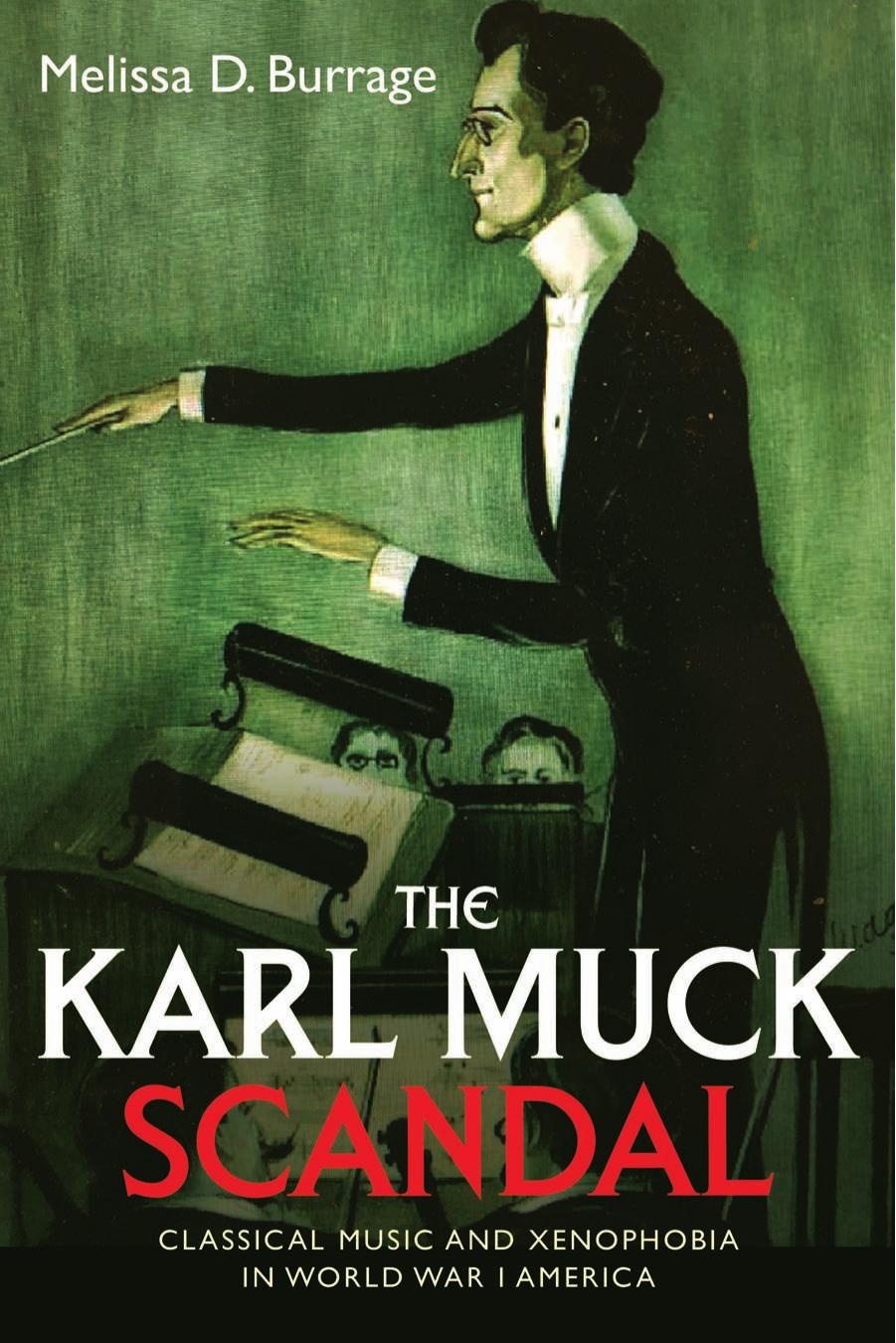 The Karl Muck Scandal: Classical Music And Xenophobia In World War I America by Melissa D. Burrage