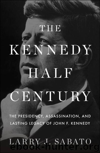 The Kennedy Half-Century: The Presidency, Assassination, and Lasting Legacy of John F. Kennedy by Sabato Larry J