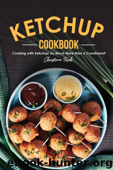 The Ketchup Cookbook: Cooking with Ketchup: So Much More than a Condiment! by Christina Tosch