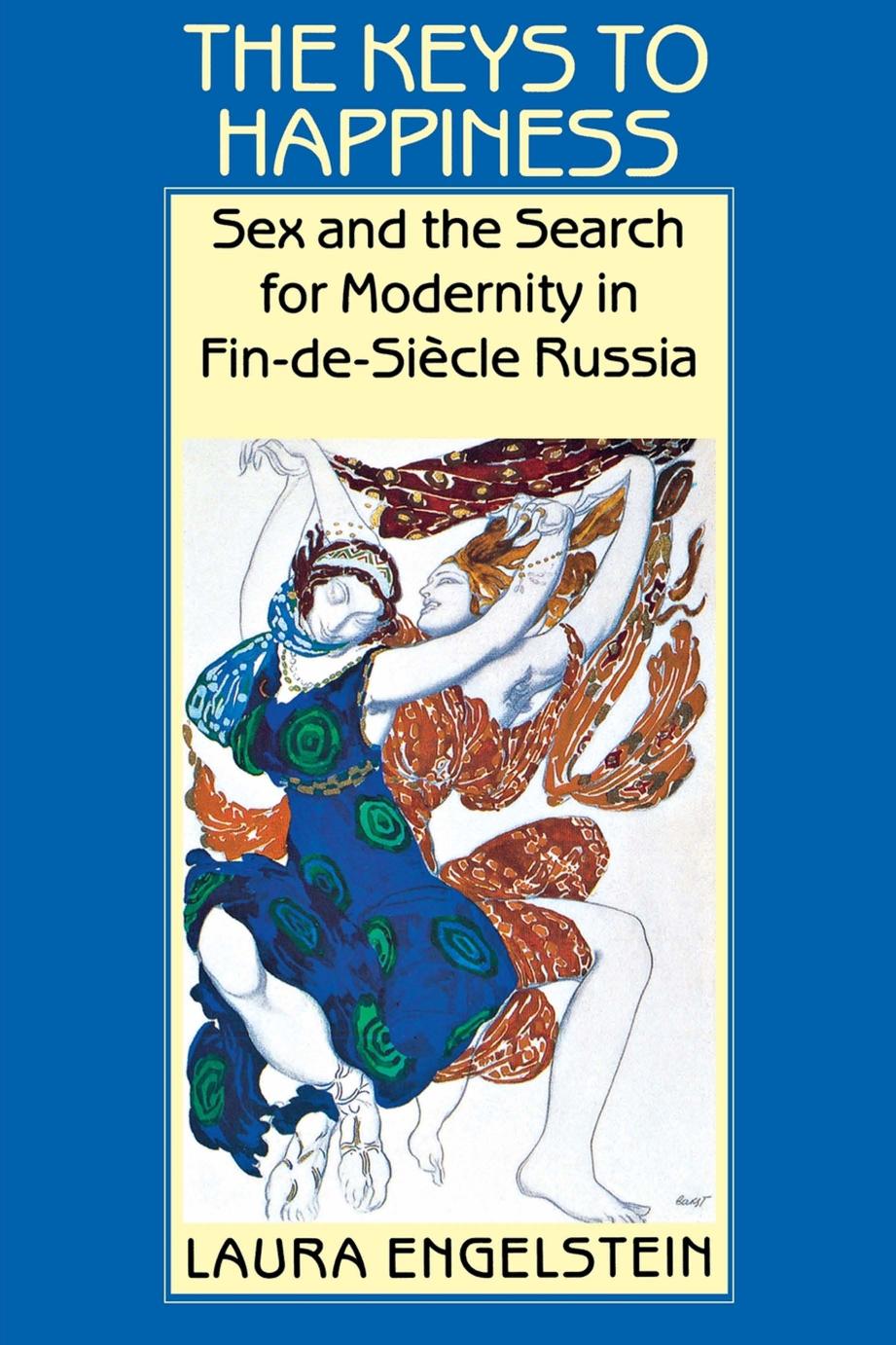 The Keys to Happiness: Sex and the Search for Modernity in fin-de-Siecle Russia by Laura Engelstein