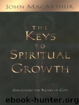 The Keys to Spiritual Growth: Unlocking the Riches of God by John MacArthur