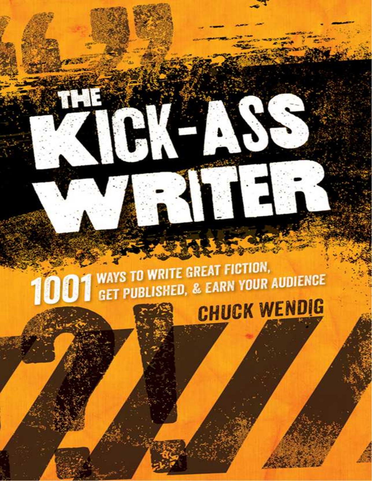 The Kick-Ass Writer: 1001 Ways to Write Great Fiction, Get Published, and Earn Your Audience by Wendig Chuck