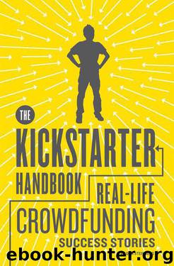 The Kickstarter Handbook: Real-Life Success Stories of Artists, Inventors, and Entrepreneurs by Don Steinberg