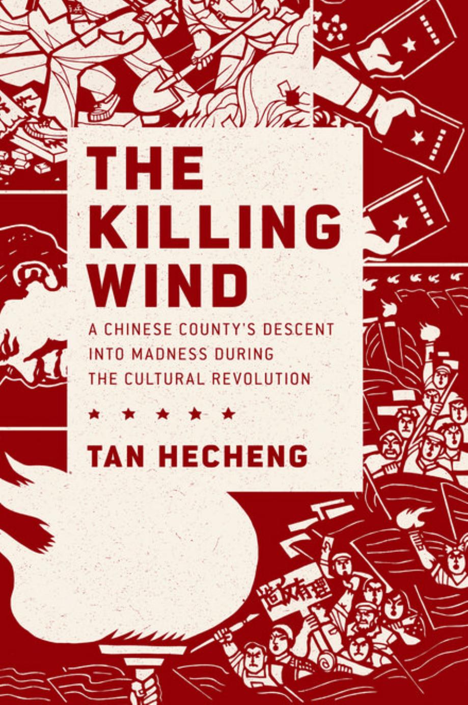 The Killing Wind: A Chinese Countyâs Descent into Madness during the Cultural Revolution by Tan Hecheng