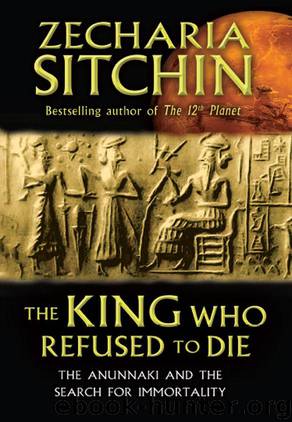 The King Who Refused to Die: The Anunnaki and the Search for Immortality by Sitchin Zecharia