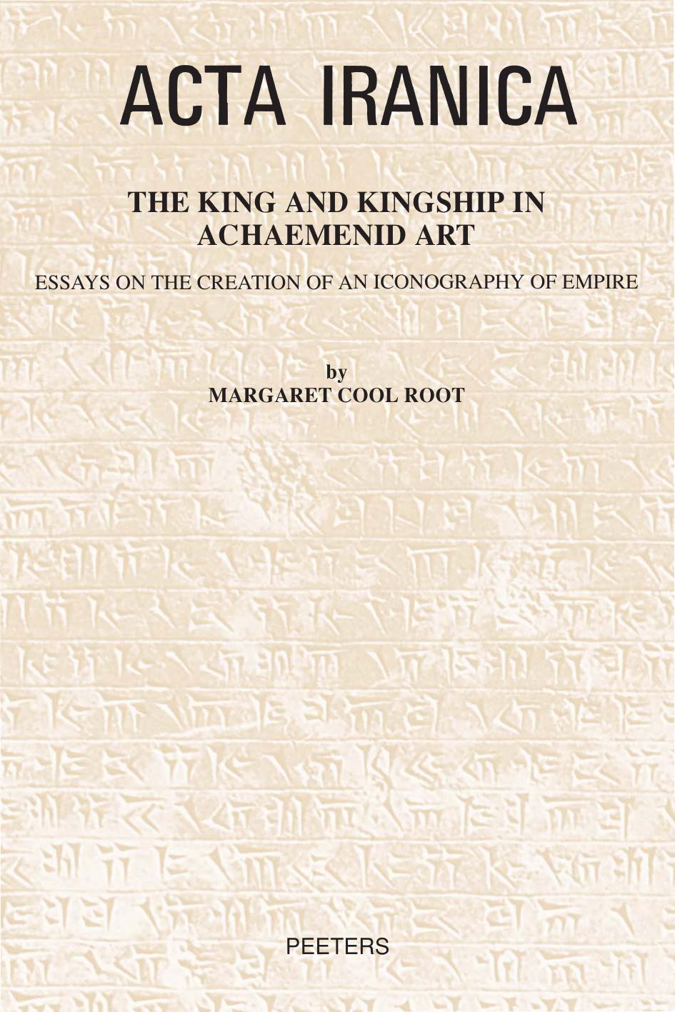 The King and Kingship in Achaemenid Art: Essays in the Creation of an Iconography of Empire by M C Root