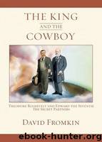 The King and the Cowboy: Theodore Roosevelt and Edward VII, the Secret Partners by David Fromkin