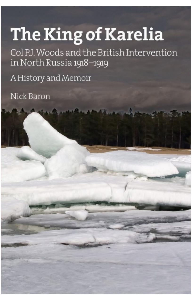 The King of Karelia : Col P.J. Woods and the British Intervention in North Russia 1918-1919 : a history and memoir by Nick Baron