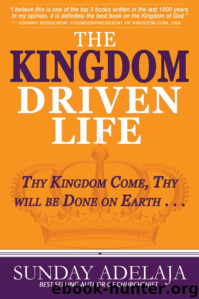 The Kingdom Driven Life: Thy Kingdom Come Thy will be Done on Earth . . . by Adelaja Sunday