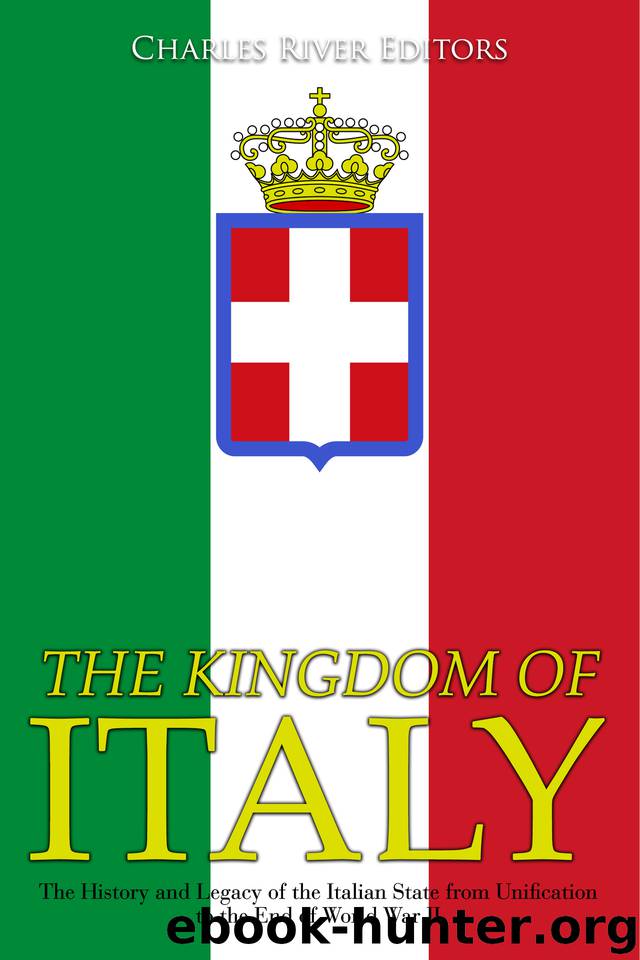 The Kingdom of Italy: The History and Legacy of the Italian State from Unification to the End of World War II by Charles River Editors