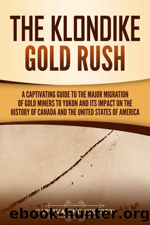 The Klondike Gold Rush: A Captivating Guide to the Major Migration of Gold Miners to Yukon and Its Impact on the History of Canada and the United States of America (Exploring Canadaâs Past) by Captivating History