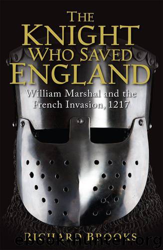 The Knight Who Saved England: William Marshal & the French Invasion, 1217 by Richard Brooks