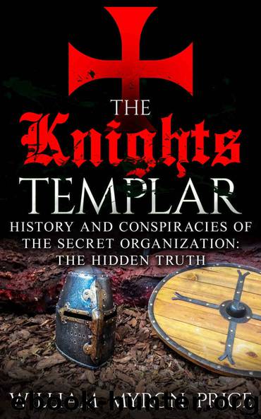 The Knights Templar: History And Conspiracies Of The Secret Organization: The Hidden Truth (Secret Societies Book 1) by William Myron Price