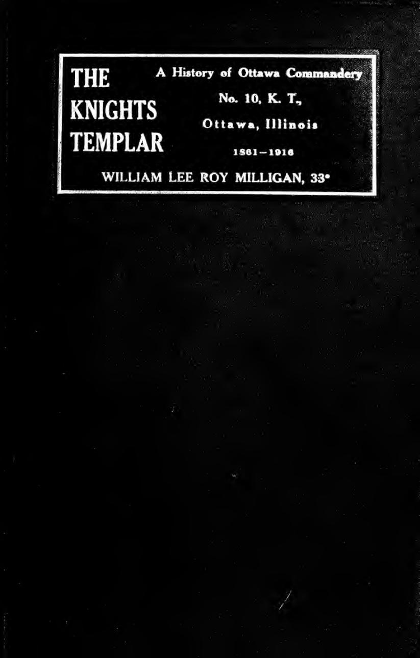 The Knights Templar; a compilation of the history of the Ottawa Commandery, No. 10, Knights Templar, Ottawa, Illinois ... Also a compendium of the history of the Crusades in the el by Milligan William Lee Roy 1849-