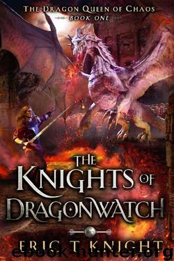The Knights of Dragonwatch: A Coming of Age Epic Fantasy Adventure (The Dragon Queen of Chaos Book 1) by Eric T Knight