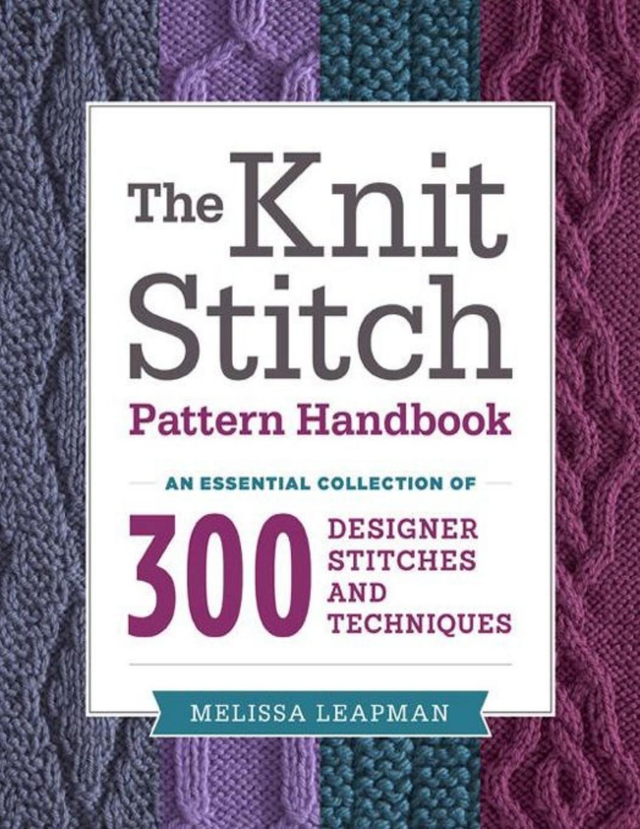 The Knit Stitch Pattern Handbook An Essential Collection of 300 Designer Stitches and Techniques by Melissa Leapman