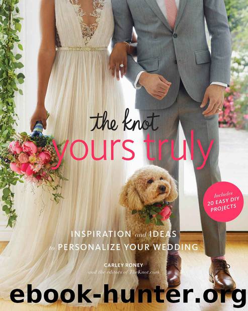 The Knot Yours Truly: Inspiration and Ideas to Personalize Your Wedding by Carley Roney