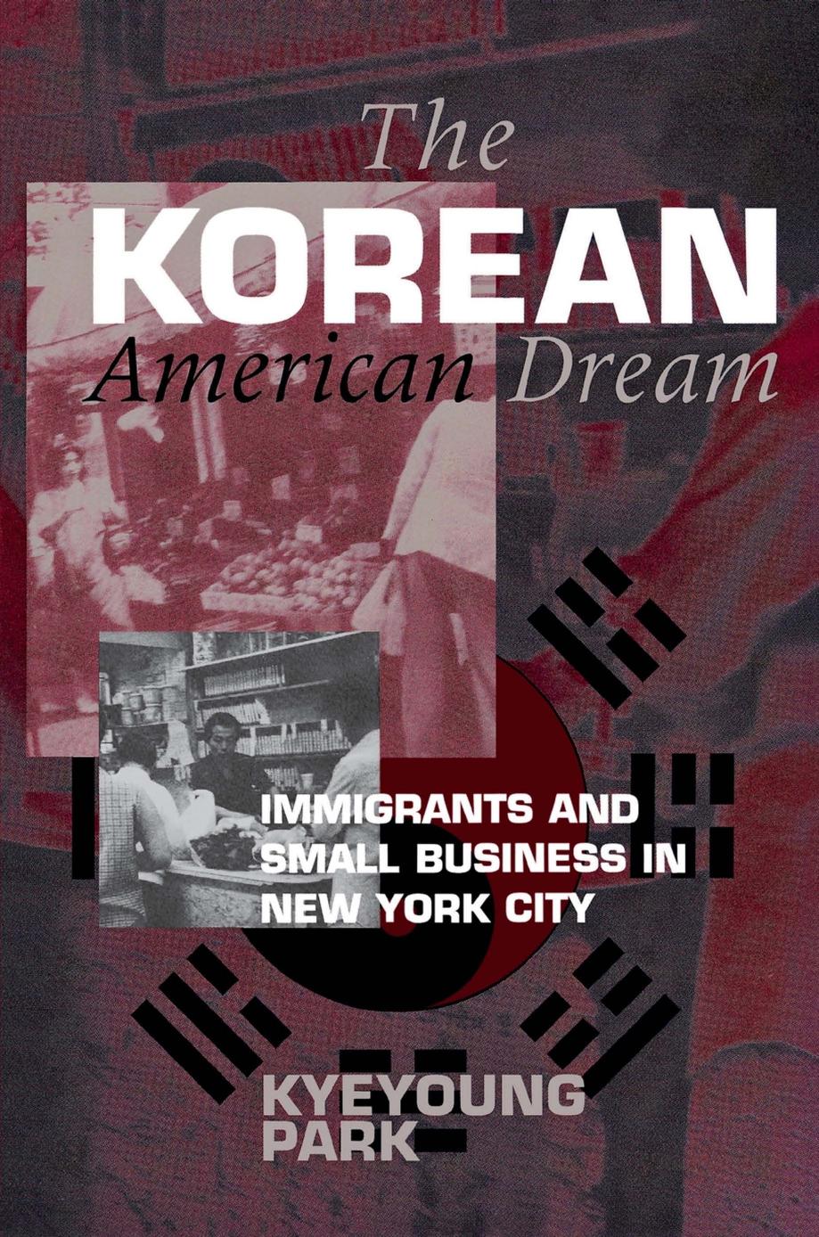 The Korean American Dream: Immigrants and Small Business in New York City by Kyeyoung Park