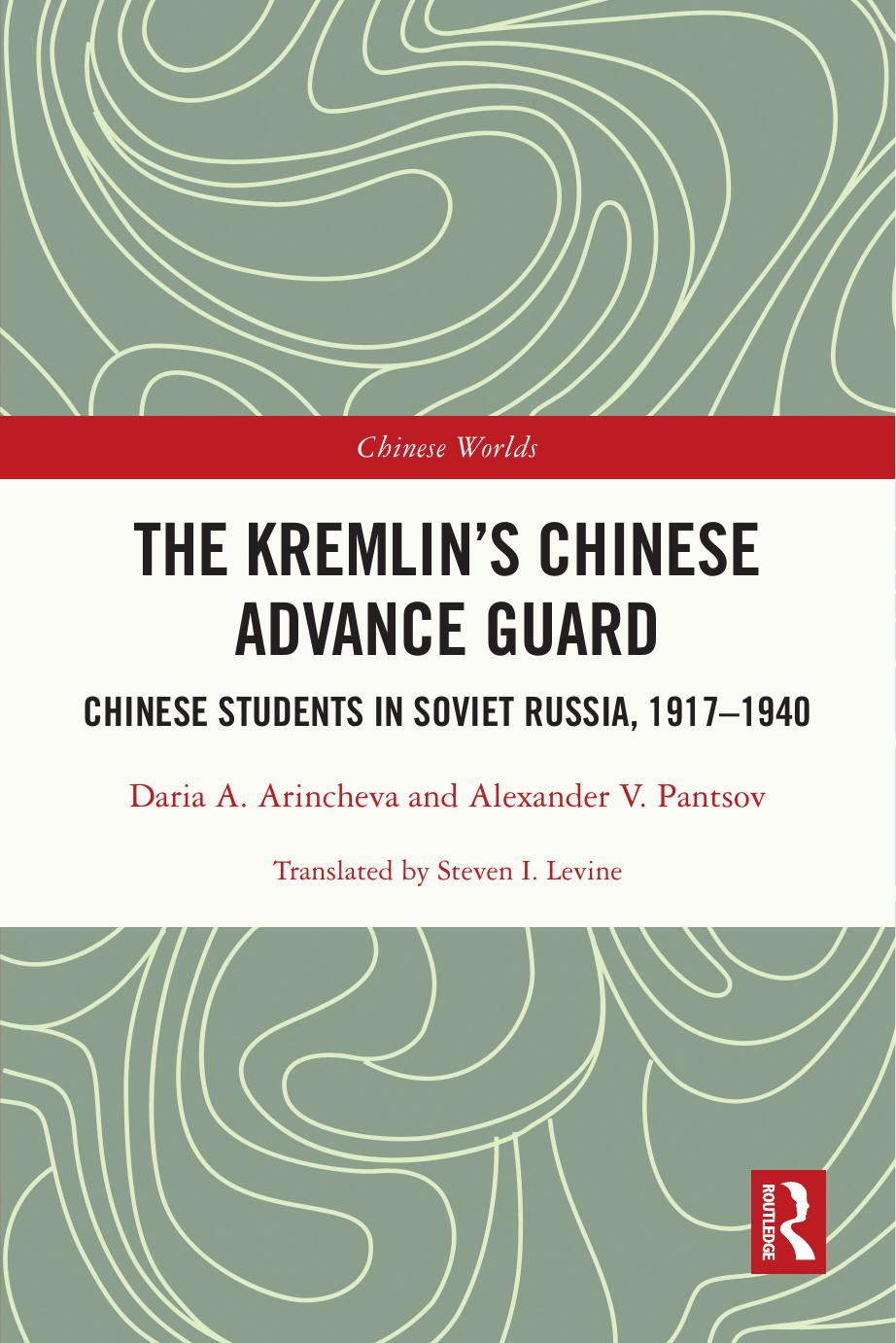 The Kremlin's Chinese Advance Guard: Chinese Students in Soviet Russia, 1917-1940 by Daria A. Arincheva Alexander V. Pantsov