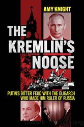 The Kremlin's Noose: Vladimir Putin's Bitter Feud With the Oligarch Who Made Him Ruler of Russia by Amy Knight