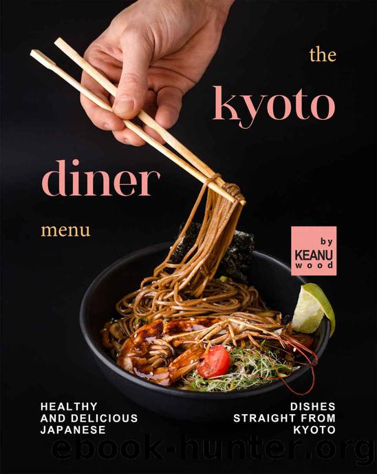 The Kyoto Diner Menu: Healthy and Delicious Japanese Dishes Straight From Kyoto by Keanu Wood